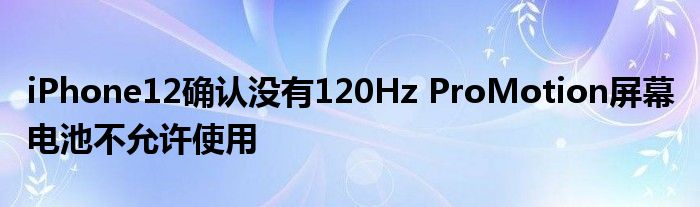 iPhone12确认没有120Hz ProMotion屏幕 电池不允许使用