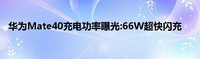 华为Mate40充电功率曝光:66W超快闪充