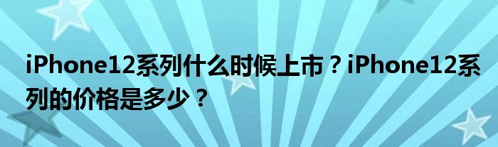 iPhone12系列什么时候上市？iPhone12系列的价格是多少？