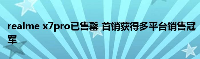 realme x7pro已售罄 首销获得多平台销售冠军