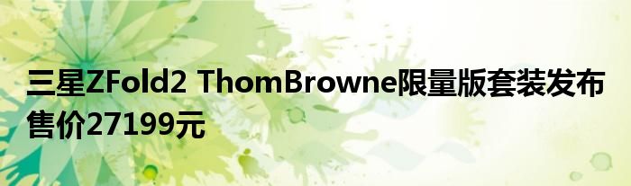 三星ZFold2 ThomBrowne限量版套装发布 售价27199元
