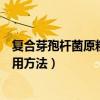 复合芽孢杆菌原粉的正确使用方法（复合芽孢杆菌的正确使用方法）