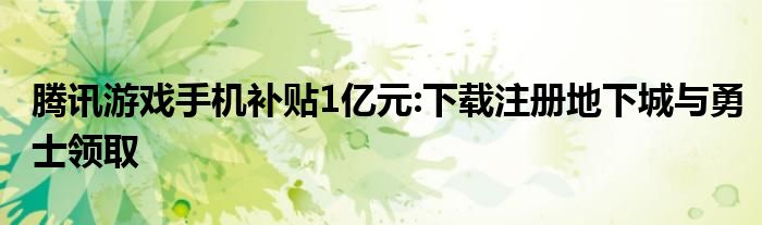腾讯游戏手机补贴1亿元:下载注册地下城与勇士领取