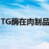 TG酶在肉制品中的使用方法（添加量是多少）