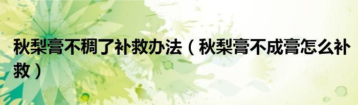 秋梨膏不稠了补救办法（秋梨膏不成膏怎么补救）