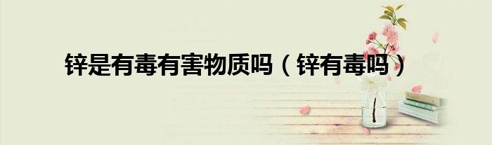 锌是有毒有害物质吗（锌有毒吗）