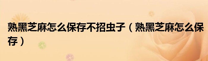 熟黑芝麻怎么保存不招虫子（熟黑芝麻怎么保存）
