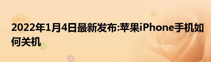 2022年1月4日最新发布:苹果iPhone手机如何关机