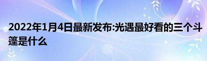 2022年1月4日最新发布:光遇最好看的三个斗篷是什么