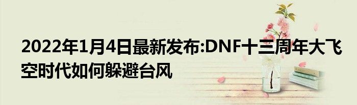 2022年1月4日最新发布:DNF十三周年大飞空时代如何躲避台风