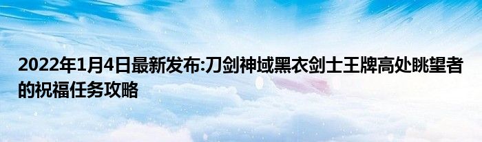 2022年1月4日最新发布:刀剑神域黑衣剑士王牌高处眺望者的祝福任务攻略
