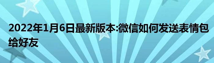 2022年1月6日最新版本:微信如何发送表情包给好友