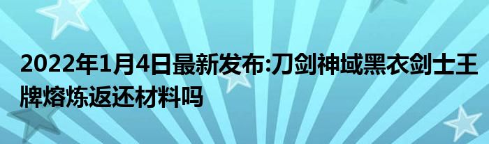 2022年1月4日最新发布:刀剑神域黑衣剑士王牌熔炼返还材料吗