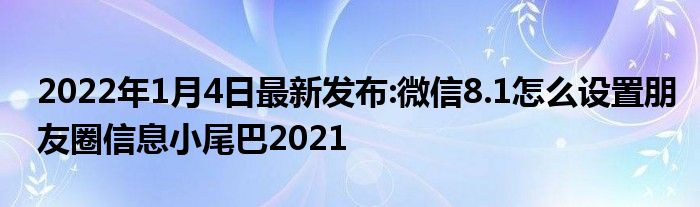 2022年1月4日最新发布:微信8.1怎么设置朋友圈信息小尾巴2021