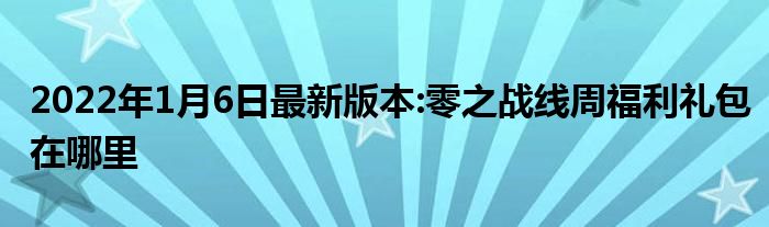 2022年1月6日最新版本:零之战线周福利礼包在哪里
