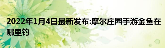 2022年1月4日最新发布:摩尔庄园手游金鱼在哪里钓