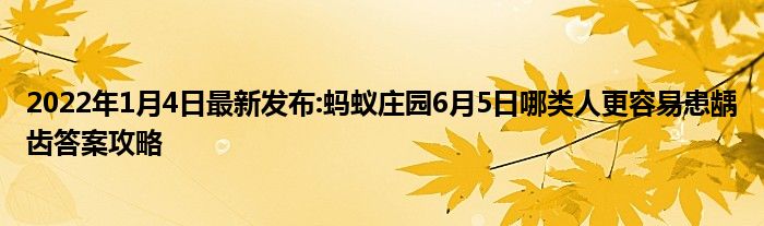2022年1月4日最新发布:蚂蚁庄园6月5日哪类人更容易患龋齿答案攻略