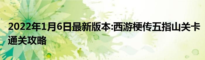 2022年1月6日最新版本:西游梗传五指山关卡通关攻略