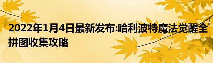 2022年1月4日最新发布:哈利波特魔法觉醒全拼图收集攻略
