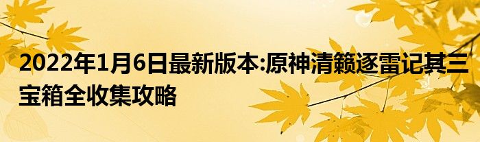 2022年1月6日最新版本:原神清籁逐雷记其三宝箱全收集攻略