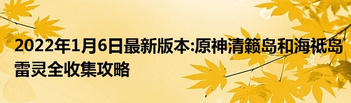2022年1月6日最新版本:原神清籁岛和海祗岛雷灵全收集攻略