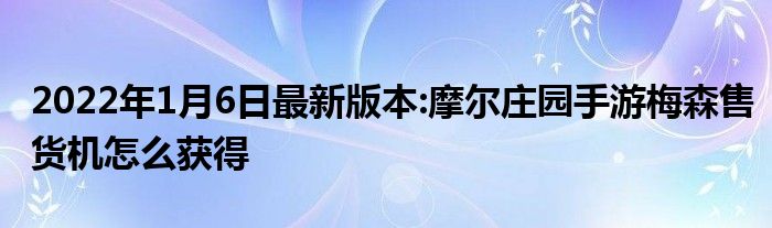 2022年1月6日最新版本:摩尔庄园手游梅森售货机怎么获得