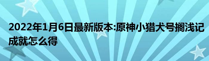 2022年1月6日最新版本:原神小猎犬号搁浅记成就怎么得