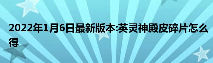 2022年1月6日最新版本:英灵神殿皮碎片怎么得