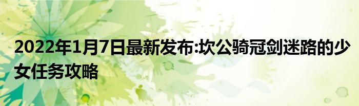 2022年1月7日最新发布:坎公骑冠剑迷路的少女任务攻略