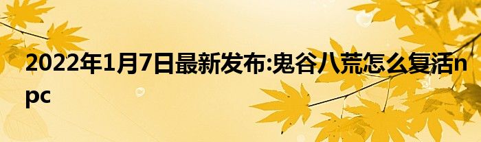 2022年1月7日最新发布:鬼谷八荒怎么复活npc