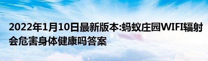 2022年1月10日最新版本:蚂蚁庄园WIFI辐射会危害身体健康吗答案