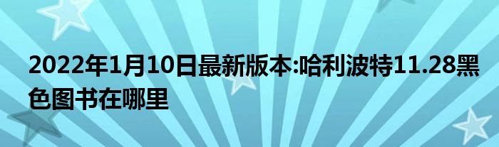 2022年1月10日最新版本:哈利波特11.28黑色图书在哪里