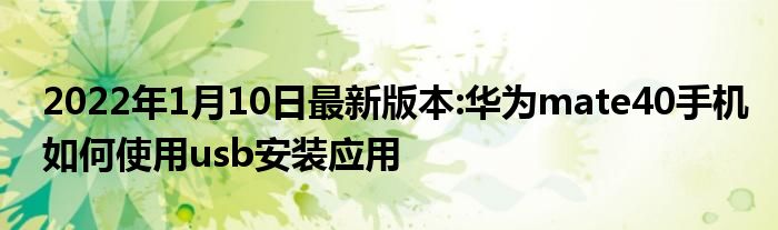 2022年1月10日最新版本:华为mate40手机如何使用usb安装应用