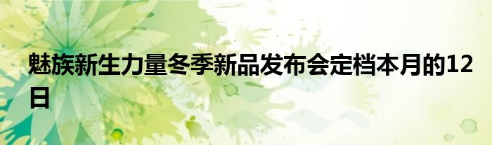 魅族新生力量冬季新品发布会定档本月的12日
