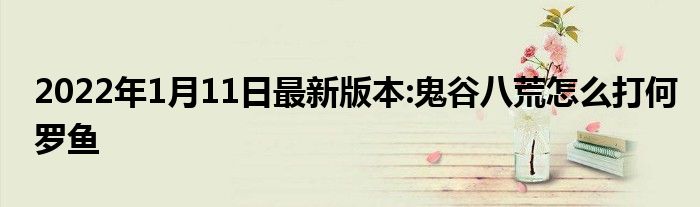 2022年1月11日最新版本:鬼谷八荒怎么打何罗鱼