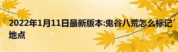 2022年1月11日最新版本:鬼谷八荒怎么标记地点