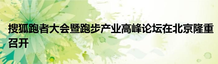 搜狐跑者大会暨跑步产业高峰论坛在北京隆重召开