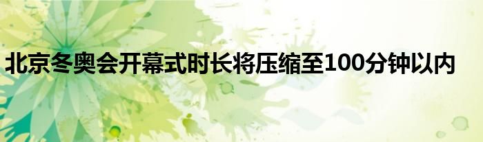 北京冬奥会开幕式时长将压缩至100分钟以内