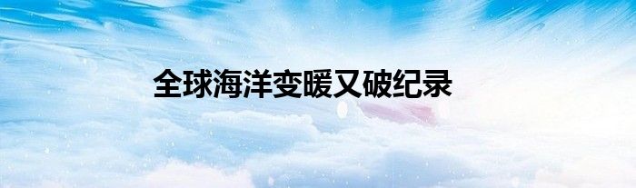全球海洋变暖又破纪录