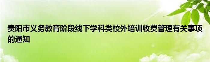 贵阳市义务教育阶段线下学科类校外培训收费管理有关事项的通知