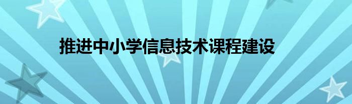 推进中小学信息技术课程建设
