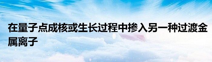 在量子点成核或生长过程中掺入另一种过渡金属离子