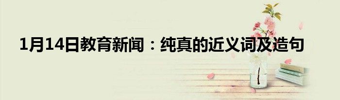 1月14日教育新闻：纯真的近义词及造句
