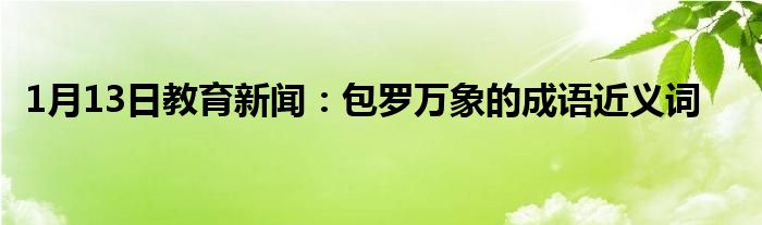 1月13日教育新闻：包罗万象的成语近义词