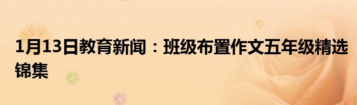 1月13日教育新闻：班级布置作文五年级精选锦集
