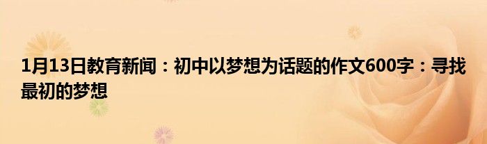 1月13日教育新闻：初中以梦想为话题的作文600字：寻找最初的梦想