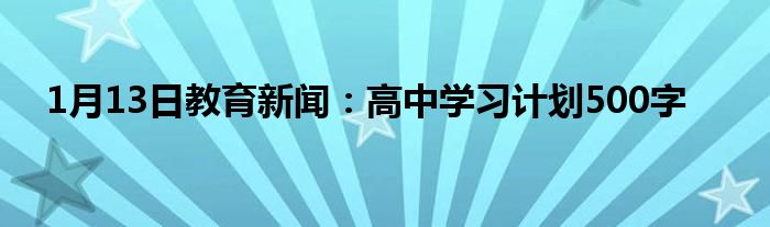 1月13日教育新闻：高中学习计划500字