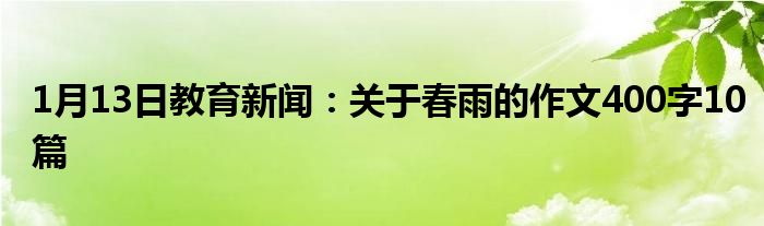 1月13日教育新闻：关于春雨的作文400字10篇