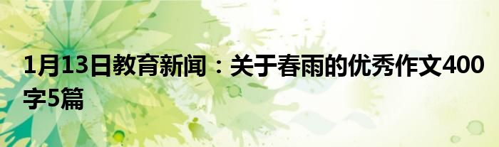 1月13日教育新闻：关于春雨的优秀作文400字5篇