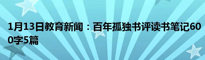 1月13日教育新闻：百年孤独书评读书笔记600字5篇